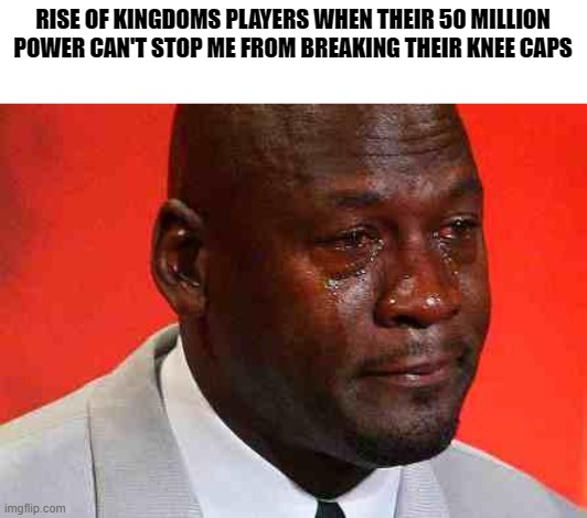 SLANDER TIME!!!!!!! | RISE OF KINGDOMS PLAYERS WHEN THEIR 50 MILLION POWER CAN'T STOP ME FROM BREAKING THEIR KNEE CAPS | image tagged in crying michael jordan,memes,gaming,slander | made w/ Imgflip meme maker