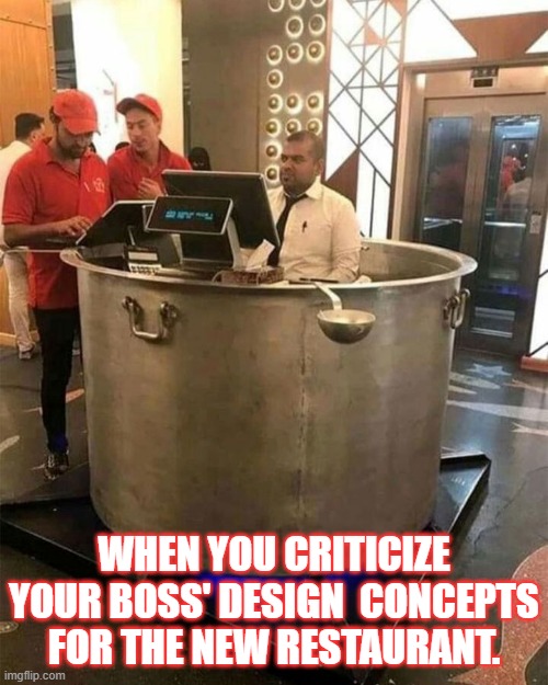 Soup's On! | WHEN YOU CRITICIZE YOUR BOSS' DESIGN  CONCEPTS FOR THE NEW RESTAURANT. | image tagged in soup,workers' woes,cafe time | made w/ Imgflip meme maker