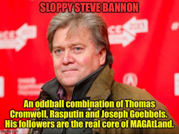 Trump is considerably less without him. | SLOPPY STEVE BANNON; An oddball combination of Thomas Cromwell, Rasputin and Joseph Goebbels.  His followers are the real core of MAGAtLand. | image tagged in steve bannon | made w/ Imgflip meme maker