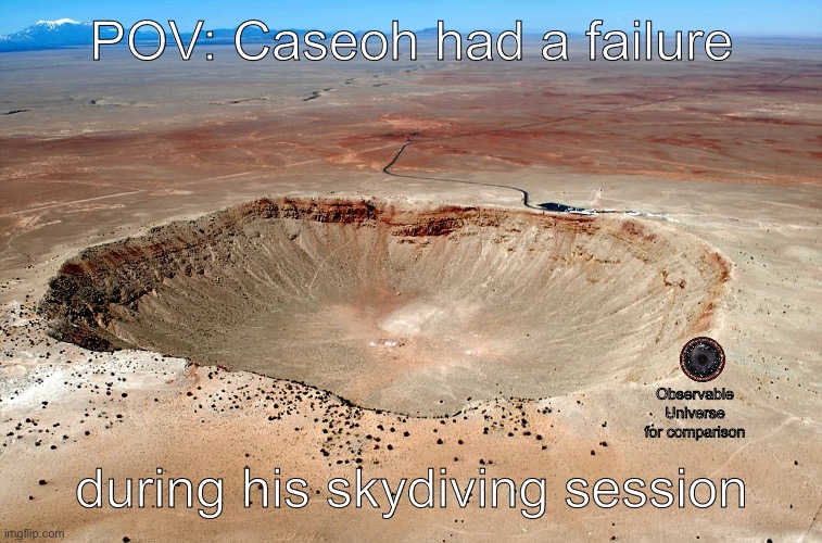 Image Title | POV: Caseoh had a failure; Observable Universe for comparison; during his skydiving session | image tagged in barringer meteor crater in arizona | made w/ Imgflip meme maker