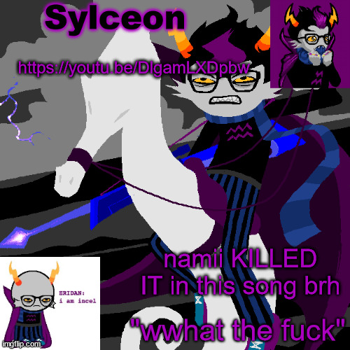 sylc's eridan temp | https://youtu.be/DlgamLXDpbw; namii KILLED IT in this song brh | image tagged in sylc's eridan temp | made w/ Imgflip meme maker