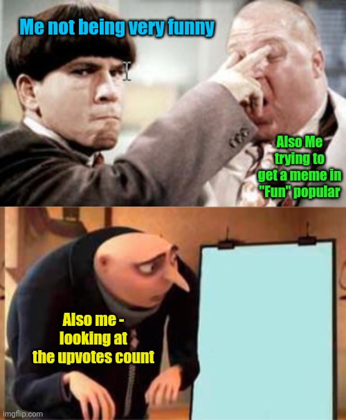 Me not being very funny; Also Me trying to get a meme in "Fun" popular; Also me - looking at the upvotes count | image tagged in plank,memes,gru's plan | made w/ Imgflip meme maker