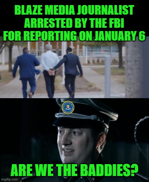 Such Warm-Fuzzies when the FBI Protects us from Misdemeanor Domestic Journo-Terrorism . . . Oh . . . Wait | BLAZE MEDIA JOURNALIST ARRESTED BY THE FBI FOR REPORTING ON JANUARY 6; ARE WE THE BADDIES? | image tagged in are we the baddies | made w/ Imgflip meme maker