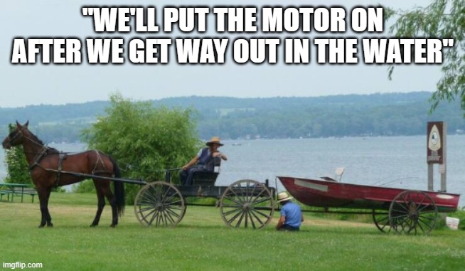 Amish Issues | "WE'LL PUT THE MOTOR ON AFTER WE GET WAY OUT IN THE WATER" | image tagged in amish issues | made w/ Imgflip meme maker
