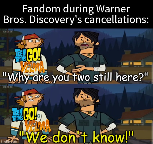 Big mystery | Fandom during Warner Bros. Discovery's cancellations:; "Why are you two still here?"; "We don't know!" | image tagged in memes,funny,warner bros,cartoons,total drama | made w/ Imgflip meme maker