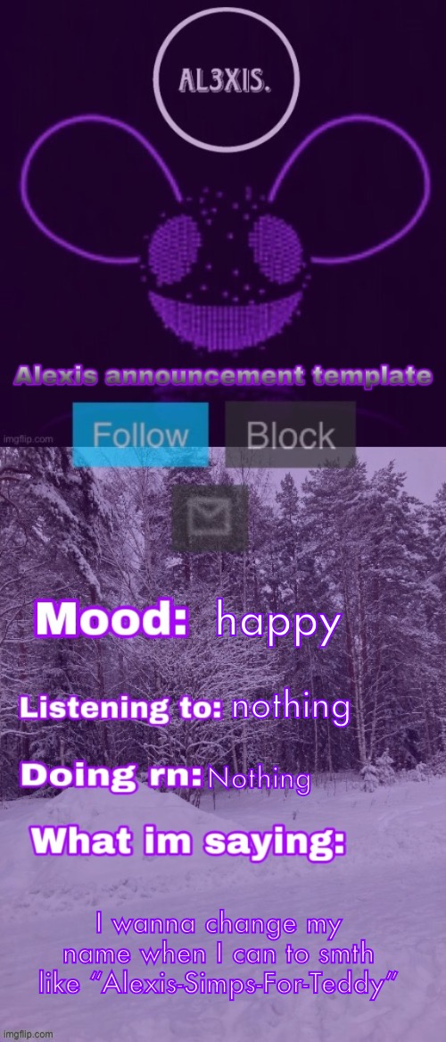 Alexis announcement template (credits to Rose-Lalonde) | happy; nothing; Nothing; I wanna change my name when I can to smth like “Alexis-Simps-For-Teddy” | image tagged in alexis announcement template credits to rose-lalonde | made w/ Imgflip meme maker