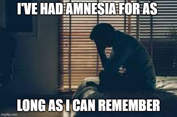 memes by Brad I have amnesia | I'VE HAD AMNESIA FOR AS; LONG AS I CAN REMEMBER | image tagged in fun,funny,amnesia,bad memory,humor,funny meme | made w/ Imgflip meme maker