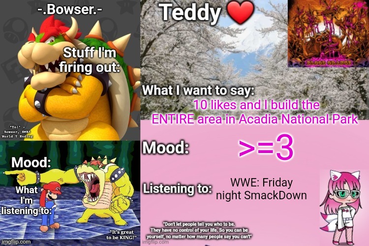 I found a map of it and now I wanna build it | 10 likes and I build the ENTIRE area in Acadia National Park; >=3; WWE: Friday night SmackDown | image tagged in bowser and teddy's shared announcement temp | made w/ Imgflip meme maker