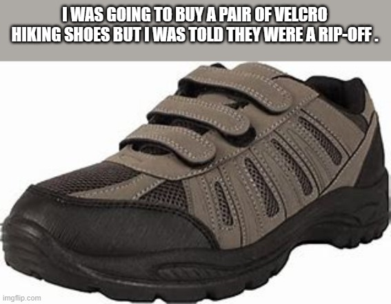 meme by Brad velcro hiking shoes were a rip off | I WAS GOING TO BUY A PAIR OF VELCRO HIKING SHOES BUT I WAS TOLD THEY WERE A RIP-OFF . | image tagged in sports,funny,hiking,shoes,funny meme,humor | made w/ Imgflip meme maker