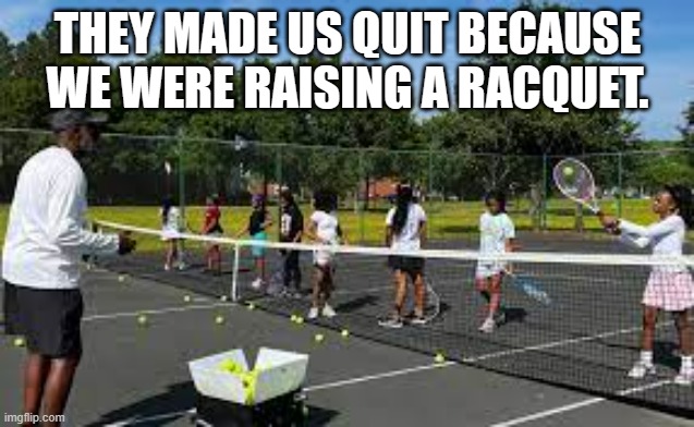 meme by Brad tennis makes too much racquet | THEY MADE US QUIT BECAUSE WE WERE RAISING A RACQUET. | image tagged in sports,tennis,funny meme,funny,humor,noise | made w/ Imgflip meme maker