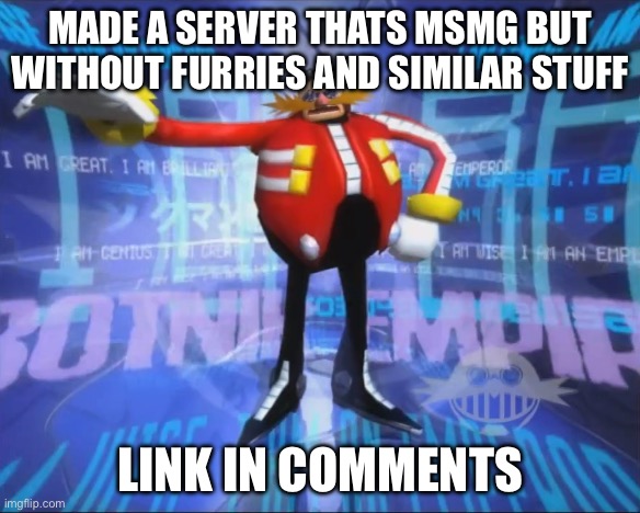 Eggman's Announcement | MADE A SERVER THATS MSMG BUT WITHOUT FURRIES AND SIMILAR STUFF; LINK IN COMMENTS | image tagged in eggman's announcement | made w/ Imgflip meme maker