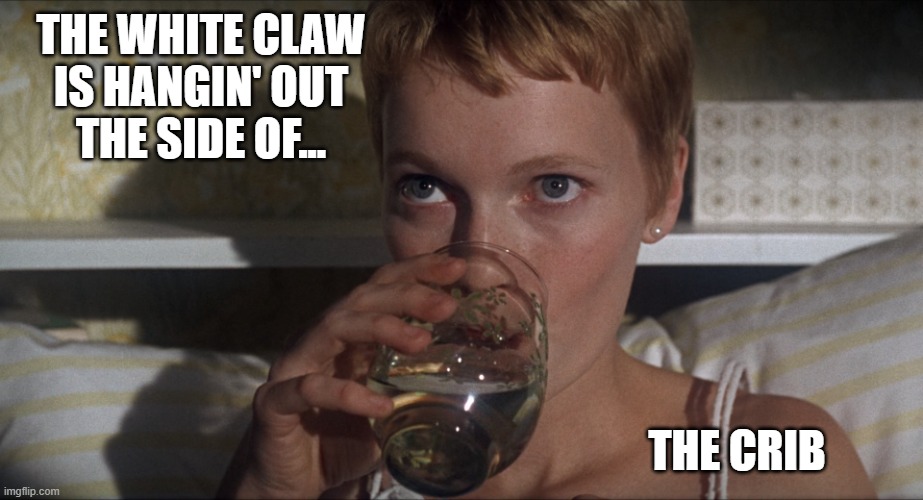 Rosemary | THE WHITE CLAW
IS HANGIN' OUT
THE SIDE OF... THE CRIB | image tagged in rosemary | made w/ Imgflip meme maker