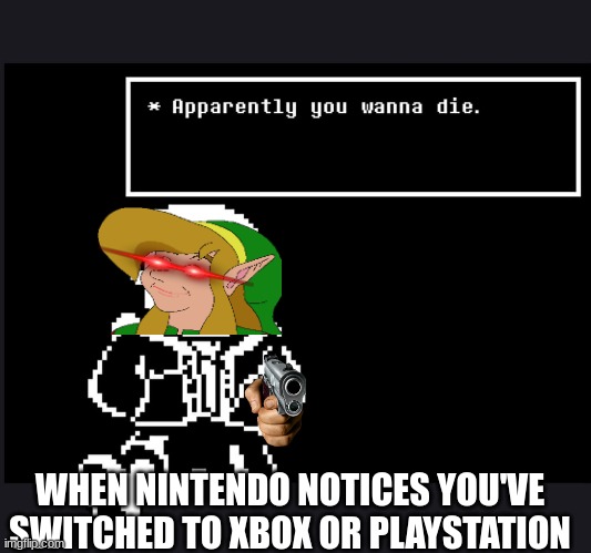 NINTENDO ALWAYS | WHEN NINTENDO NOTICES YOU'VE SWITCHED TO XBOX OR PLAYSTATION | image tagged in apparently you wanna die,nintendo | made w/ Imgflip meme maker