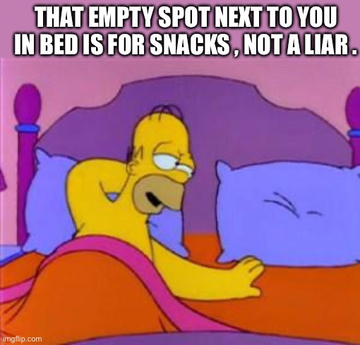 Popcorn doesn’t lie and cheat | THAT EMPTY SPOT NEXT TO YOU IN BED IS FOR SNACKS , NOT A LIAR . | image tagged in homer in bed,empty,bed,snack,cheater | made w/ Imgflip meme maker