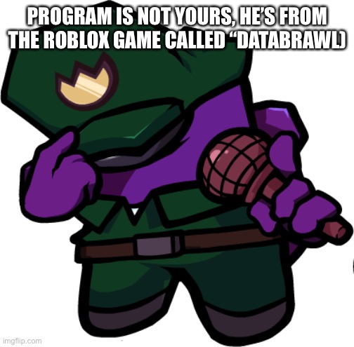 PROGRAM IS NOT YOURS, HE’S FROM THE ROBLOX GAME CALLED “DATABRAWL) | made w/ Imgflip meme maker