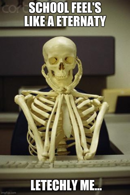 Waiting Skeleton | SCHOOL FEEL'S LIKE A ETERNATY; LETECHLY ME... | image tagged in waiting skeleton | made w/ Imgflip meme maker