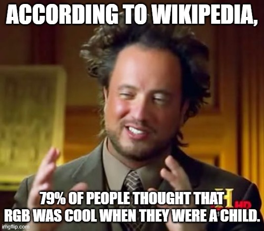 comment if you are that 79%. | ACCORDING TO WIKIPEDIA, 79% OF PEOPLE THOUGHT THAT RGB WAS COOL WHEN THEY WERE A CHILD. | image tagged in memes,ancient aliens | made w/ Imgflip meme maker