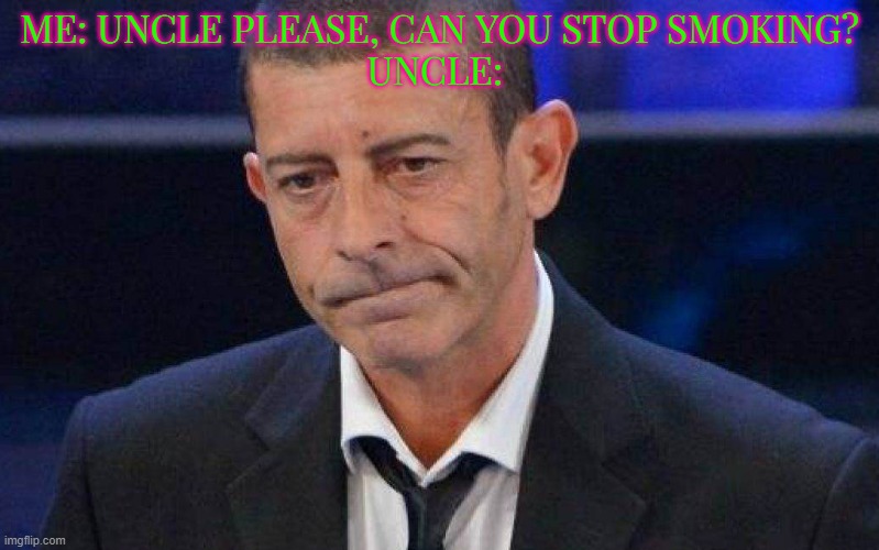 ME: UNCLE PLEASE, CAN YOU STOP SMOKING?
UNCLE: | made w/ Imgflip meme maker