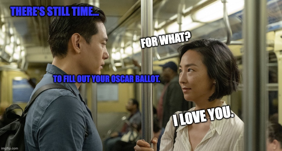 THERE'S STILL TIME... FOR WHAT? TO FILL OUT YOUR OSCAR BALLOT. I LOVE YOU. | image tagged in movies | made w/ Imgflip meme maker