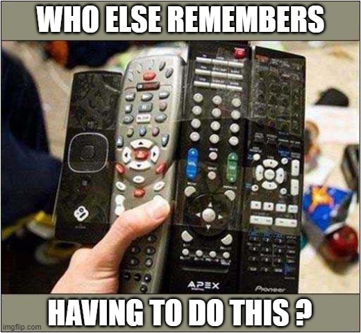 Multiple Remote Controls !
(Plagued note: Real) | WHO ELSE REMEMBERS; HAVING TO DO THIS ? | image tagged in remote control,nostalgia | made w/ Imgflip meme maker