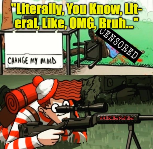 All Killer, No Filler | "Literally, You Know, Lit-
eral, Like, OMG, Bruh..."; #AllKillerNoFiller | image tagged in waldo shoots change my mind guy censored,falling iq,dark humor,verbal filler,current thing,impatience | made w/ Imgflip meme maker