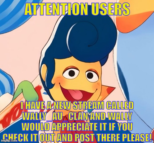 Please do so! It would really mean a lot to me! PartyCoffin for pic! | ATTENTION USERS; I HAVE A NEW STREAM CALLED WALLY_AU_CLAN AND WALLY WOULD APPRECIATE IT IF YOU CHECK IT OUT AND POST THERE PLEASE! | image tagged in please,new stream | made w/ Imgflip meme maker