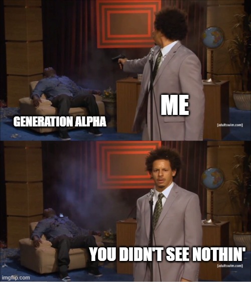 gen alpha sucks tho | ME; GENERATION ALPHA; YOU DIDN'T SEE NOTHIN' | image tagged in memes,who killed hannibal | made w/ Imgflip meme maker