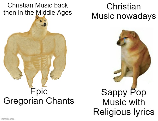 Christian Music was so much better back then, what happened? | Christian Music back then in the Middle Ages; Christian Music nowadays; Epic Gregorian Chants; Sappy Pop Music with Religious lyrics | image tagged in memes,buff doge vs cheems,medieval memes | made w/ Imgflip meme maker