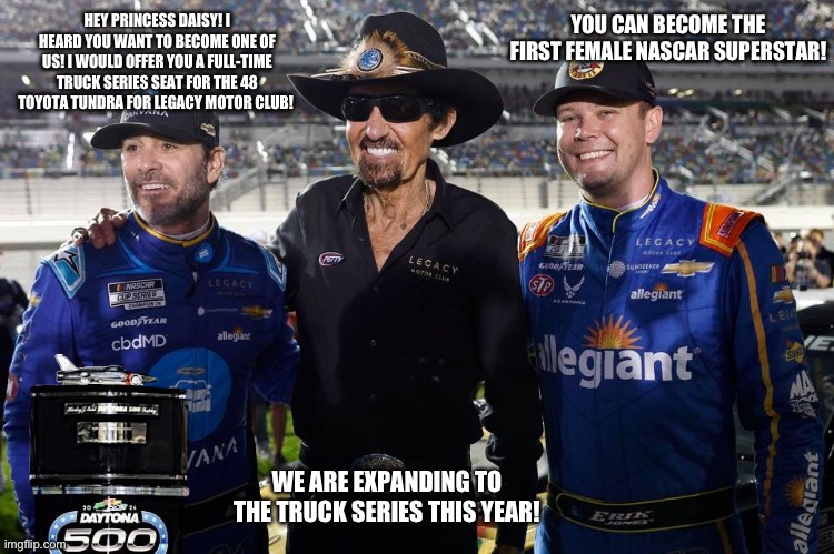 HEY PRINCESS DAISY! I HEARD YOU WANT TO BECOME ONE OF US! I WOULD OFFER YOU A FULL-TIME TRUCK SERIES SEAT FOR THE 48 TOYOTA TUNDRA FOR LEGAC | made w/ Imgflip meme maker