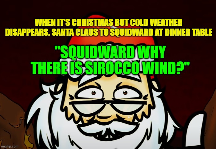 WHEN IT'S CHRISTMAS BUT COLD WEATHER DISAPPEARS. SANTA CLAUS TO SQUIDWARD AT DINNER TABLE; "SQUIDWARD WHY THERE IS SIROCCO WIND?" | made w/ Imgflip meme maker