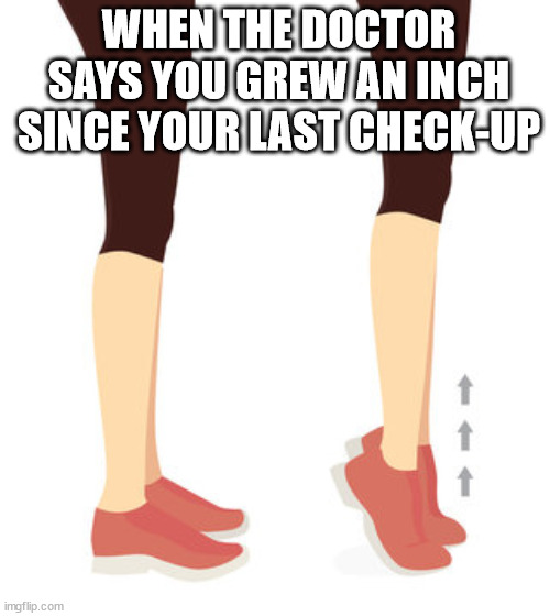 Grow an inch | WHEN THE DOCTOR SAYS YOU GREW AN INCH SINCE YOUR LAST CHECK-UP | image tagged in tippy toes memes,height memes | made w/ Imgflip meme maker