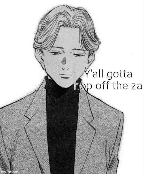 Johan Liebert | Y'all gotta hop off the za | image tagged in johan liebert | made w/ Imgflip meme maker