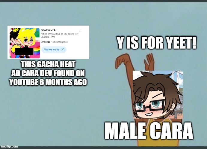 Male Cara yeets a Gacha Heat ad i stumbled across 6 months ago | Y IS FOR YEET! THIS GACHA HEAT AD CARA DEV FOUND ON YOUTUBE 6 MONTHS AGO; MALE CARA | image tagged in pop up school 2,pus2,x is for x,male cara,yeet,gacha life | made w/ Imgflip meme maker