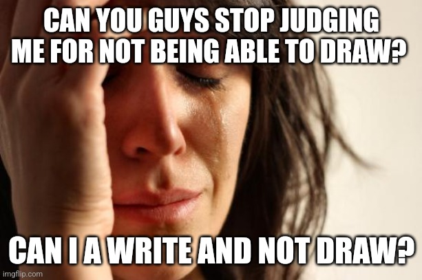 ....I am talking to you two... | CAN YOU GUYS STOP JUDGING ME FOR NOT BEING ABLE TO DRAW? CAN I A WRITE AND NOT DRAW? | image tagged in memes,stop | made w/ Imgflip meme maker