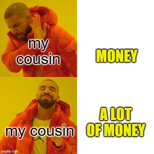 Drake Hotline Bling Meme | my cousin my cousin MONEY A LOT OF MONEY | image tagged in memes,drake hotline bling | made w/ Imgflip meme maker