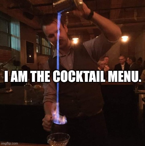 This bartender is the menu! | I AM THE COCKTAIL MENU. | image tagged in fancy mixologist bartender burning sh t,bartender,arrogant,fire | made w/ Imgflip meme maker