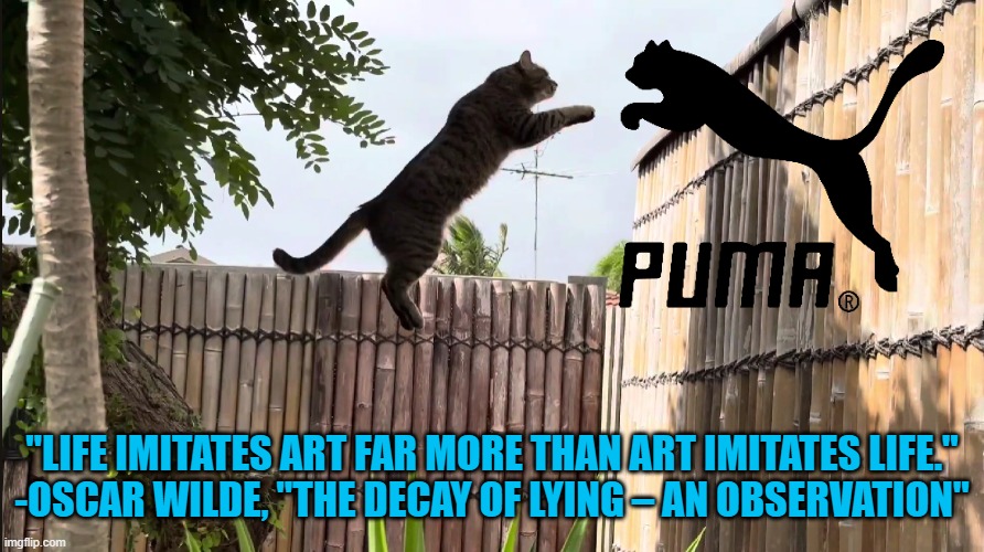 anti-mimesis | "LIFE IMITATES ART FAR MORE THAN ART IMITATES LIFE."
-OSCAR WILDE, "THE DECAY OF LYING – AN OBSERVATION" | image tagged in oscar wilde,puma | made w/ Imgflip meme maker