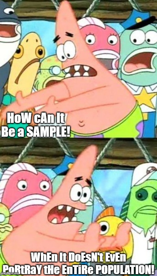 Patrick Knows Samples | HoW cAn It Be a SAMPLE! WhEn It DoEsN't EvEn PoRtRaY tHe EnTiRe POPULATION! | image tagged in memes,put it somewhere else patrick | made w/ Imgflip meme maker