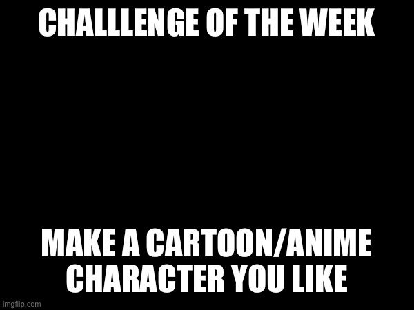 CHALLLENGE OF THE WEEK; MAKE A CARTOON/ANIME CHARACTER YOU LIKE | image tagged in wowzers | made w/ Imgflip meme maker
