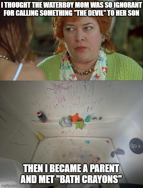 I THOUGHT THE WATERBOY MOM WAS SO IGNORANT FOR CALLING SOMETHING "THE DEVIL" TO HER SON; THEN I BECAME A PARENT AND MET "BATH CRAYONS" | image tagged in waterboy kathy bates devil | made w/ Imgflip meme maker