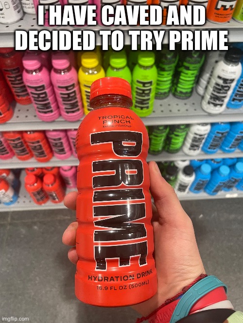 I HAVE CAVED AND DECIDED TO TRY PRIME | made w/ Imgflip meme maker