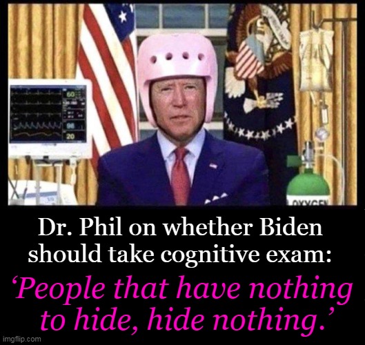 Gaffemaster-in-Chief Confused Gaza w/ Ukraine and the presidents of Egypt & Mexico. Sound fit for duty? | Dr. Phil on whether Biden 
should take cognitive exam:; ‘People that have nothing 
to hide, hide nothing.’ | image tagged in political humor,the truth,dr phil,people who know,dementia,no joke | made w/ Imgflip meme maker