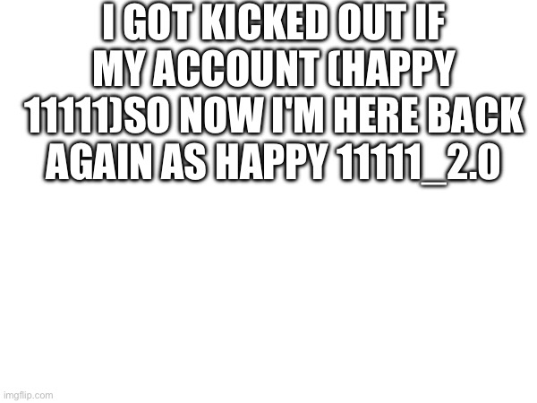 I'M BACK | I GOT KICKED OUT IF MY ACCOUNT (HAPPY 11111)SO NOW I'M HERE BACK AGAIN AS HAPPY 11111_2.0 | image tagged in slay | made w/ Imgflip meme maker