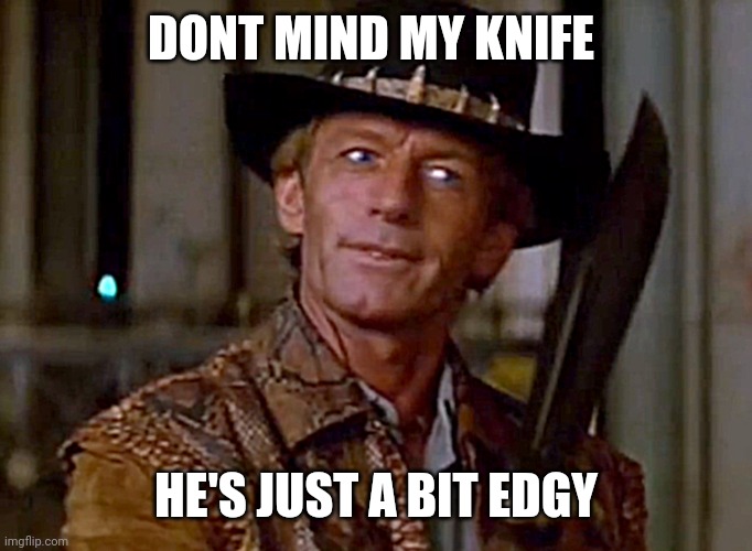 Thats a knifee | DONT MIND MY KNIFE; HE'S JUST A BIT EDGY | image tagged in crocodile dundee knife,billy what have you done,edgy skeleton | made w/ Imgflip meme maker