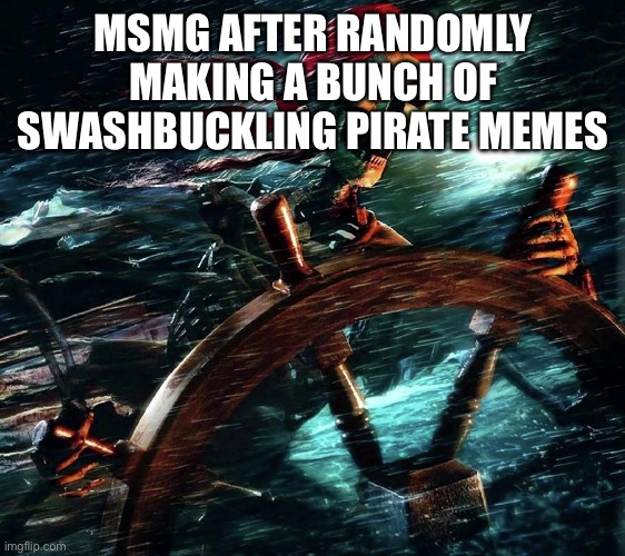 yarrrrr | MSMG AFTER RANDOMLY MAKING A BUNCH OF SWASHBUCKLING PIRATE MEMES | image tagged in pirate skeleton on the storm | made w/ Imgflip meme maker
