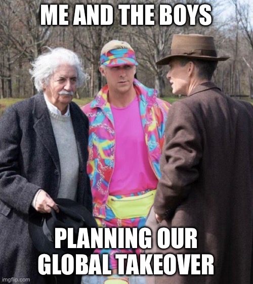 Einstein Ken Oppenheimer | ME AND THE BOYS; PLANNING OUR GLOBAL TAKEOVER | image tagged in einstein ken oppenheimer | made w/ Imgflip meme maker