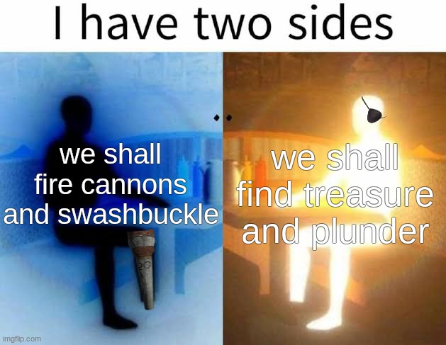 yaarghh | we shall find treasure and plunder; we shall fire cannons and swashbuckle | image tagged in i have two sides | made w/ Imgflip meme maker