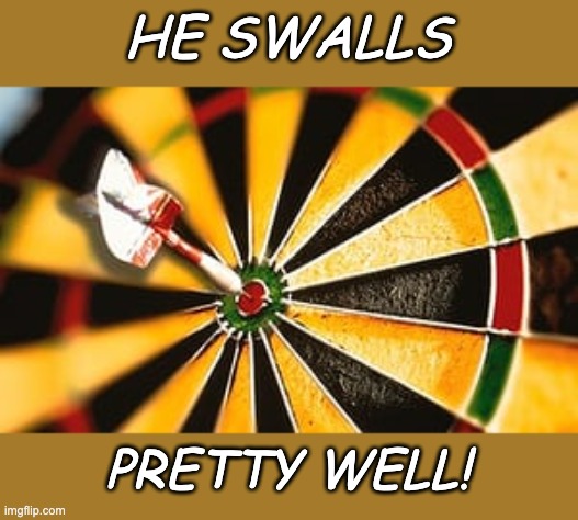 bullseye | HE SWALLS PRETTY WELL! | image tagged in bullseye | made w/ Imgflip meme maker