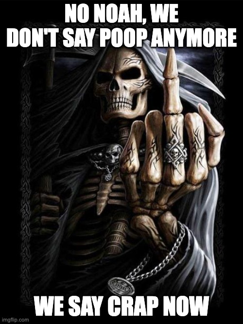 Badass Skeleton | NO NOAH, WE DON'T SAY POOP ANYMORE; WE SAY CRAP NOW | image tagged in badass skeleton | made w/ Imgflip meme maker