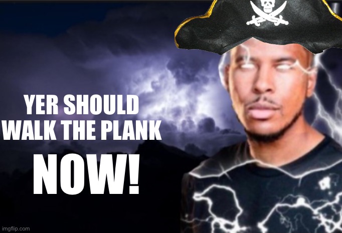 K wodr blank | YER SHOULD WALK THE PLANK; NOW! | image tagged in k wodr blank | made w/ Imgflip meme maker
